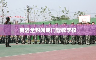 商洛全封闭专门管教学校