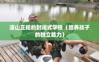 凉山正规的封闭式学校（培养孩子的独立能力）