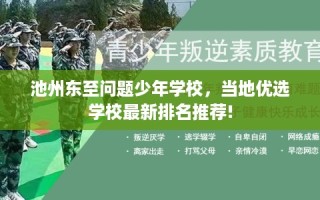 池州东至问题少年学校，当地优选学校最新排名推荐!