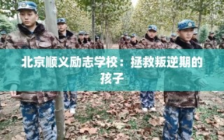 北京顺义励志学校：拯救叛逆期的孩子