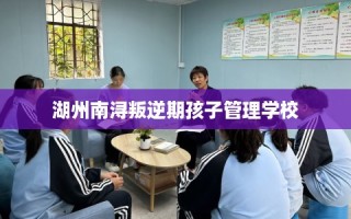 湖州南浔叛逆期孩子管理学校