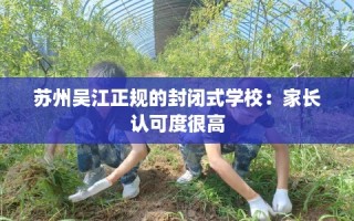 苏州吴江正规的封闭式学校：家长认可度很高
