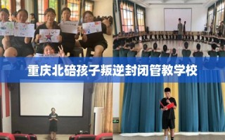 重庆北碚孩子叛逆封闭管教学校