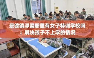 景德镇浮梁那里有女子特训学校吗：解决孩子不上学的情况