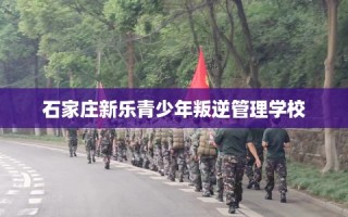 石家庄新乐青少年叛逆管理学校