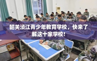 韶关浈江青少年教育学校，快来了解这十家学校!