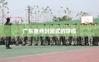 广东惠州封闭式的学校