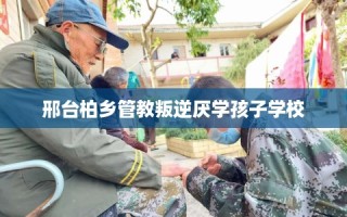 邢台柏乡管教叛逆厌学孩子学校