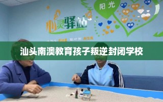 汕头南澳教育孩子叛逆封闭学校