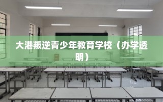 大港叛逆青少年教育学校（办学透明）