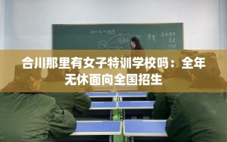 合川那里有女子特训学校吗：全年无休面向全国招生