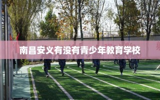 南昌安义有没有青少年教育学校