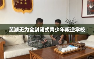 芜湖无为全封闭式青少年叛逆学校