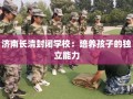济南长清封闭学校：培养孩子的独立能力