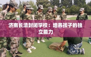 济南长清封闭学校：培养孩子的独立能力