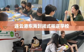 连云港东海封闭式叛逆学校