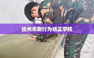 抚州乐安行为矫正学校