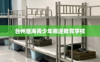 台州临海青少年叛逆教育学校