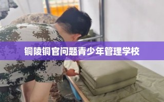 铜陵铜官问题青少年管理学校