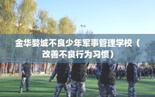 金华婺城不良少年军事管理学校（改善不良行为习惯）