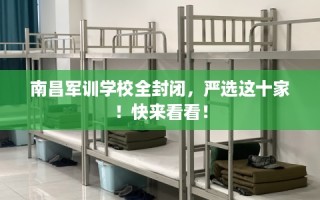 南昌军训学校全封闭，严选这十家！快来看看！