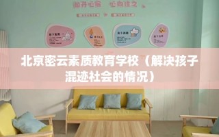 北京密云素质教育学校（解决孩子混迹社会的情况）