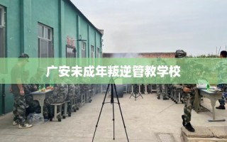 广安未成年叛逆管教学校