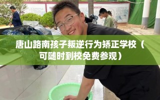 唐山路南孩子叛逆行为矫正学校（可随时到校免费参观）