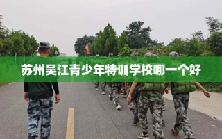 苏州吴江青少年特训学校哪一个好