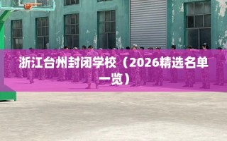 浙江台州封闭学校（2026精选名单一览）