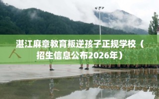 湛江麻章教育叛逆孩子正规学校（招生信息公布2026年）