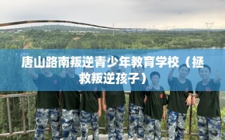 唐山路南叛逆青少年教育学校（拯救叛逆孩子）