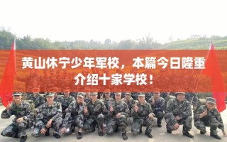 黄山休宁少年军校，本篇今日隆重介绍十家学校！