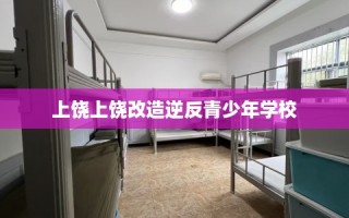 上饶上饶改造逆反青少年学校