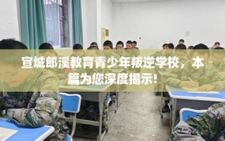 宣城郎溪教育青少年叛逆学校，本篇为您深度揭示!