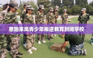 恩施来凤青少年叛逆教育封闭学校