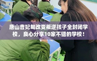 唐山曹妃甸改变叛逆孩子全封闭学校，良心分享10家不错的学校！