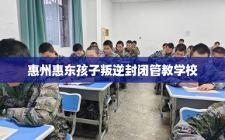惠州惠东孩子叛逆封闭管教学校