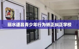 丽水遂昌青少年行为矫正纠正学校
