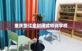 重庆垫江全封闭式特训学校