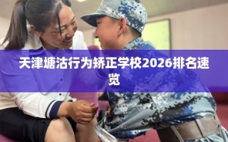天津塘沽行为矫正学校2026排名速览