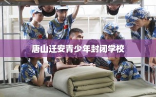 唐山迁安青少年封闭学校