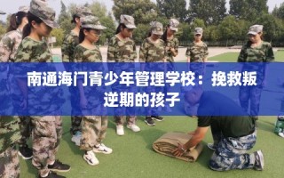 南通海门青少年管理学校：挽救叛逆期的孩子