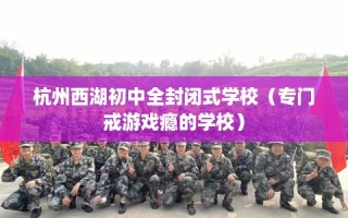 杭州西湖初中全封闭式学校（专门戒游戏瘾的学校）