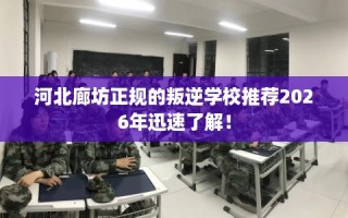 河北廊坊正规的叛逆学校推荐2026年迅速了解！