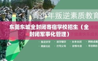 东莞东城全封闭寄宿学校招生（全封闭军事化管理）