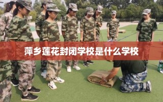萍乡莲花封闭学校是什么学校