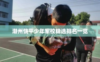 潮州饶平少年军校精选排名一览