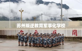 苏州叛逆教育军事化学校