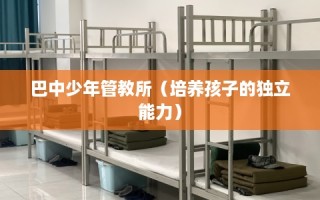 巴中少年管教所（培养孩子的独立能力）
